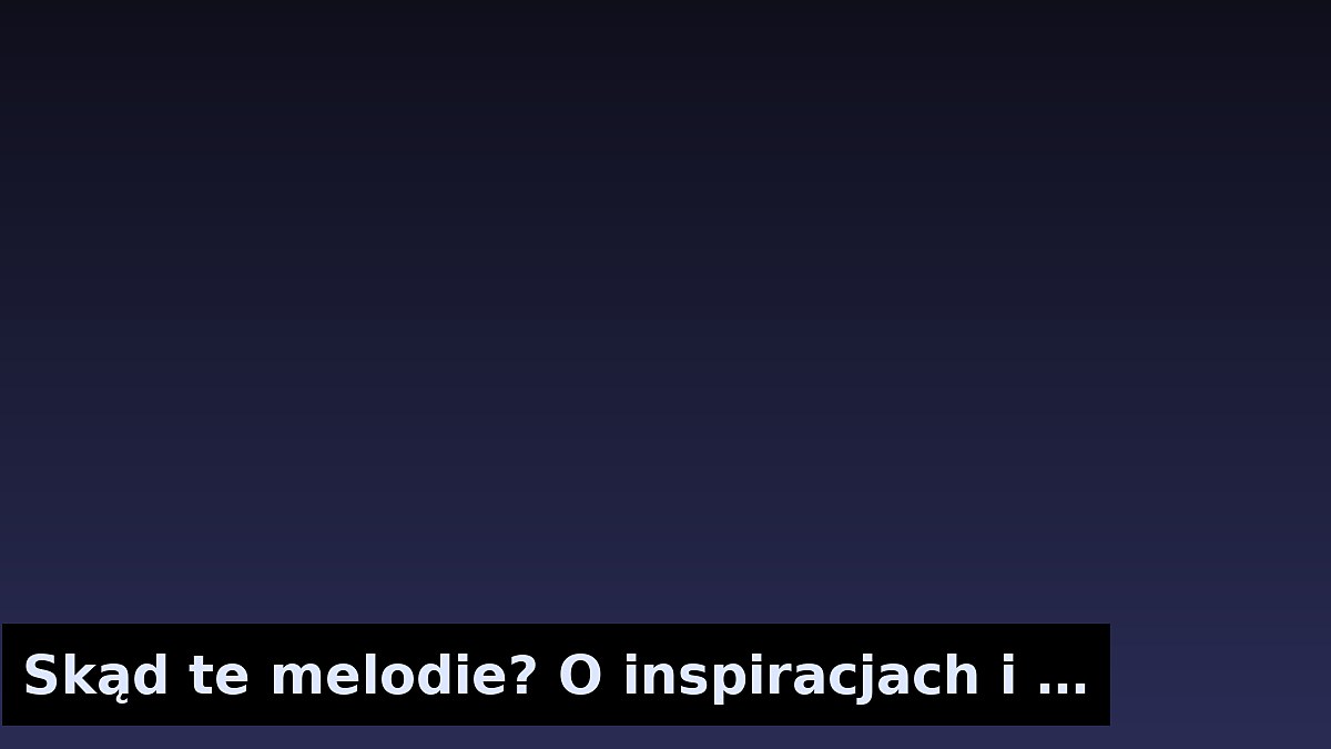 Skąd te melodie? O inspiracjach i referencjach