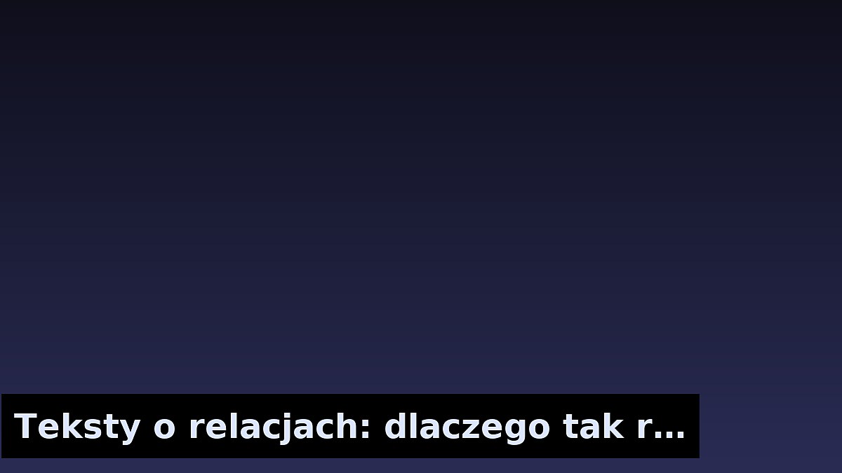 Teksty o relacjach: dlaczego tak rezonują ze słuchaczami